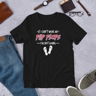 If I Can't Wear My Flip Flops I'm Not Going Unisex t-shirt