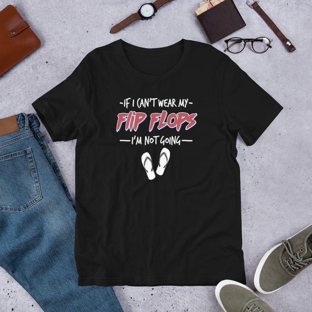 If I Can't Wear My Flip Flops I'm Not Going Unisex t-shirt
