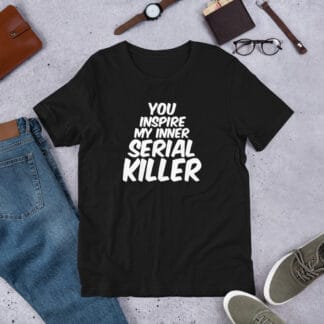 You Inspire My Inner Serial Killer Unisex t-shirt