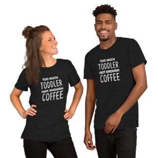 Too Much Toddler Not Enough Coffee Parenting Unisex t-shirt
